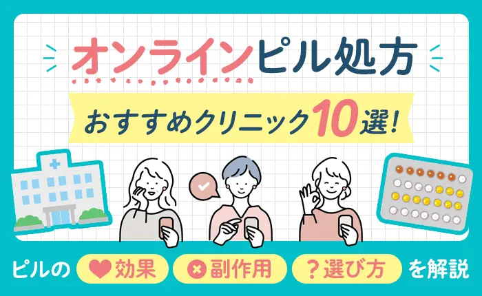 オンラインピル処方のおすすめクリニック10選！ピルの効果や副作用も解説